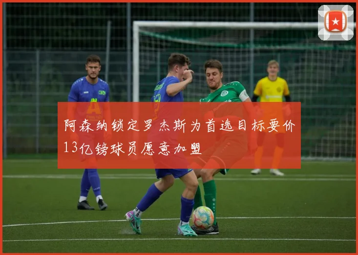 阿森纳锁定罗杰斯为首选目标要价13亿镑球员愿意加盟