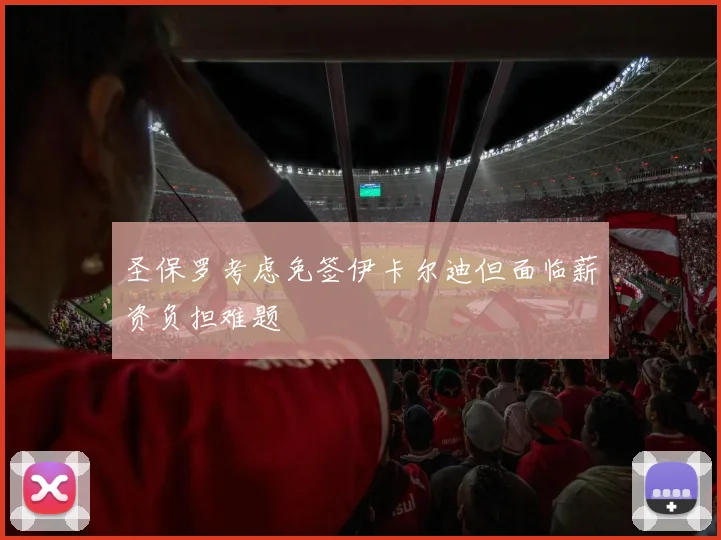 圣保罗考虑免签伊卡尔迪但面临薪资负担难题